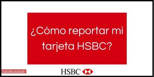 Pasos para reportar tu tarjeta HSBC